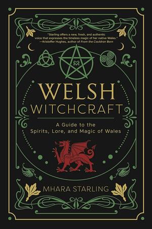 Welsh Witchcraft: A Guide to the Spirits, Lore, and Magic of Wales by Mhara Starling