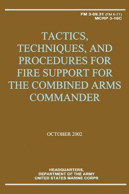 Tactics, Techniques, and Procedures for Fire Support for the Combined Arms Commander (FM 3-09.31 / MCRP 3-16C) by Department Of the Army, U. S. Marine Corps