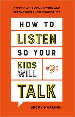 How to Listen So Your Kids Will Talk: Deepen Your Connection and Strengthen Their Confidence by Becky Harling