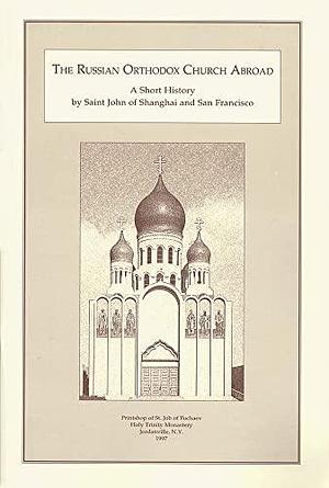 The Russian Orthodox Church Abroad: A Short History by John Maximovitch