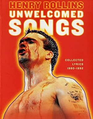 Unwelcomed Songs: Collected Lyrics 1980-1992 by Henry Rollins