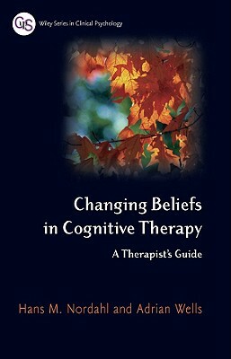 Changing Beliefs in Cognitive Therapy: A Therapist's Guide by Hans Nordahl, Adrian Wells