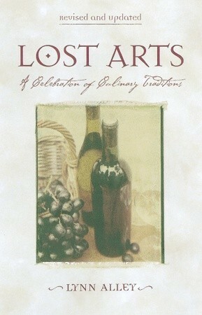 Lost Arts: A Celebration of Culinary Traditions by Lynn Alley