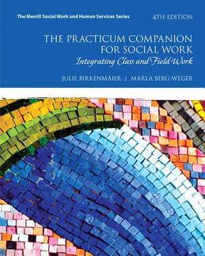 The Practicum Companion for Social Work: Integrating Class and Field Work by Julie Birkenmaier, Marla Berg-Weger