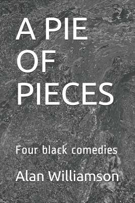 A Pie of Pieces: Four Black Comedies by Alan Williamson