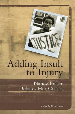 Adding Insult to Injury: Nancy Fraser Debates Her Critics by Nancy Fraser