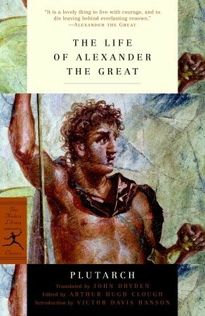 The Life of Alexander the Great by Arthur Hugh Clough, John Dryden, Victor Davis Hanson, Plutarch