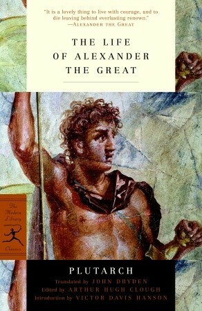 The Life of Alexander the Great by Victor Davis Hanson, Plutarch, John Dryden, Arthur Hugh Clough