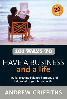 101 Ways to Have a Business and a Life by Andrew Griffiths
