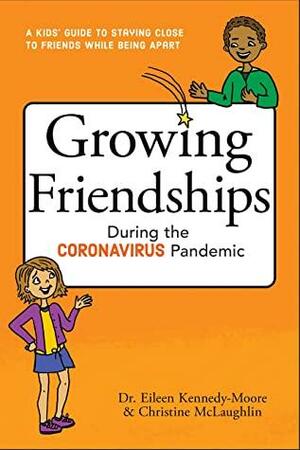 Growing Friendships During the Coronavirus Pandemic: A Kids' Guide to Staying Close to Friends While Being Apart by Christine McLaughlin, Eileen Kennedy-Moore