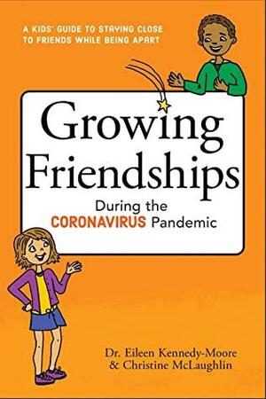 Growing Friendships During the Coronavirus Pandemic: A Kids' Guide to Staying Close to Friends While Being Apart by Eileen Kennedy-Moore, Christine McLaughlin