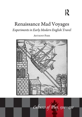 Renaissance Mad Voyages: Experiments in Early Modern English Travel by Anthony Parr