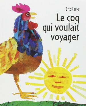 Le Coq qui voulait voyager by Eric Carle