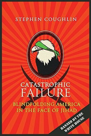 Catastrophic Failure: Blindfolding America in the Face of Jihad by Stephen Coughlin