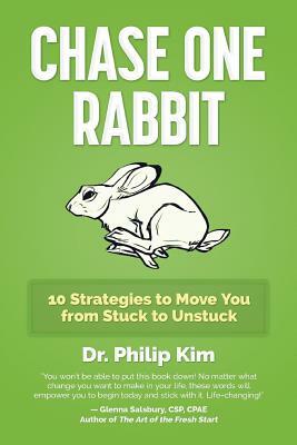Chase One Rabbit: 10 Strategies to Move You from Stuck to Unstuck by Philip Kim