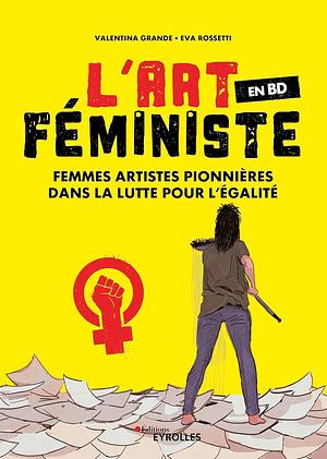 L'art féministe en bd: femmes artistes pionnières dans la lutte pour l'égalité by Eva Rossetti, Valentina Grande