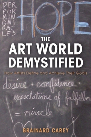 The Art World Demystified: How Artists Define and Achieve Their Goals by Brainard Carey