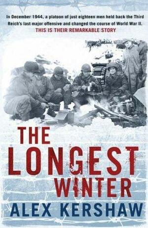 The Longest Winter: The Epic Story of World War II's Most Decorated Platoon by Alex Kershaw, Alex Kershaw