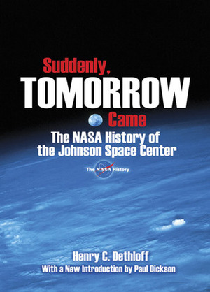 Suddenly, Tomorrow Came: The NASA History of the Johnson Space Center by Paul Dickson, Henry C. Dethloff