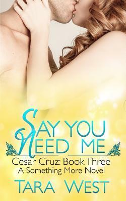 Say You Need Me: Cesar Cruz: Book Three by Tara West