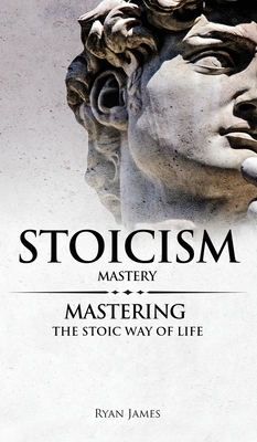 Stoicism: Mastery - Mastering The Stoic Way of Life (Stoicism Series) (Volume 2) by Ryan James