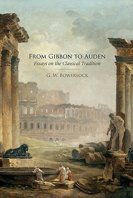 From Gibbon to Auden: Essays on the Classical Tradition by G. W. Bowersock