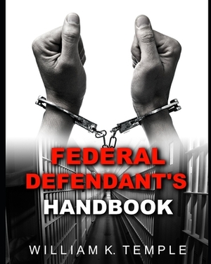 Federal Defendant's Handbook: Everything you never wanted to know, when the Feds knock on your door by William Temple