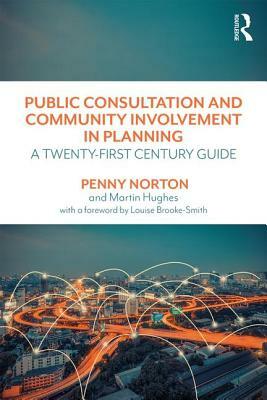 Public Consultation and Community Involvement in Planning: A Twenty-First Century Guide by Penny Norton, Martin Hughes