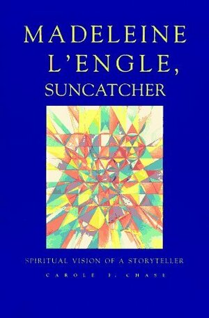 Madeleine L'Engle, Suncatcher: Spiritual Vision of a Storyteller by Carole F. Chase
