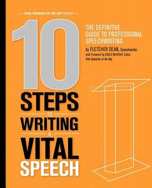 10 Steps to Writing a Vital Speech: The Definitive Guide to Professional Speechwriting by David Murray, Fletcher Dean