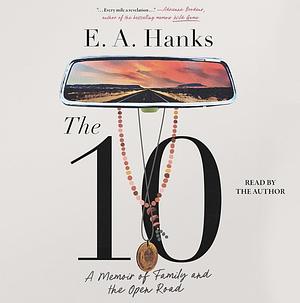 The 10: A Memoir of Family and the Open Road by E.A. Hanks