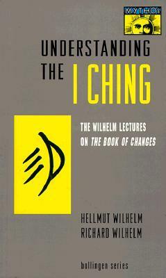 Understanding the I Ching: The Wilhelm Lectures on the Book of Changes by Irene Eber, Cary F. Baynes, Hellmut Wilhelm, Richard Wilhelm