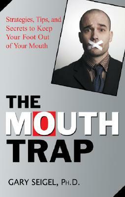 The Mouth Trap: Strategies, Tips, and Secrets to Keep Your Foot Out of Your Mouth by Gary Seigel