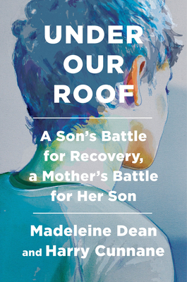 Under Our Roof: A Son's Battle for Recovery, a Mother's Battle for Her Son by Madeleine Dean, Harry Cunnane