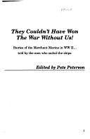 They Couldn't Have Won the War Without Us!: Stories of the Merchant Marine in WW II-- Told by the Men who Sailed the Ships by Pete Peterson