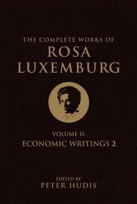 The Complete Works of Rosa Luxemburg, Volume II: Economic Writings 2 by Rosa Luxemburg