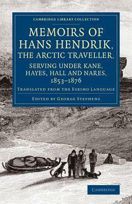 Memoirs of Hans Hendrik, the Arctic Traveller, Serving Under Kane, Hayes, Hall and Nares, 1853 1876: Translated from the Eskimo Language by Henry Rink, George Stephens, Hans Hendrik