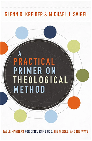 A Practical Primer on Theological Method: Table Manners for Discussing God, His Works, and His Ways by Glenn R. Kreider, Michael J. Svigel