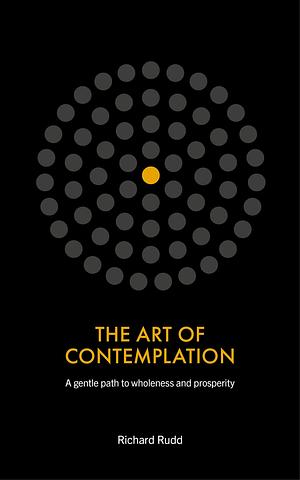 The Art of Contemplation: Gentle path to wholeness and prosperity by Richard Rudd, Richard Rudd