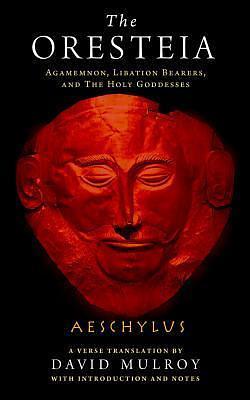 The Oresteia: Agamemnon, Libation Bearers, and The Holy Goddesses by David Mulroy, Aeschylus