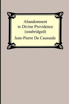Abandonment To Divine Providence (Unabridged: with a compilation of the letters of Father Jean-Pierre De Caussade) by Jean-Pierre De Caussade