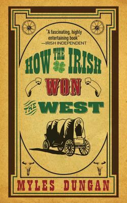 How the Irish Won the West by Myles Dungan
