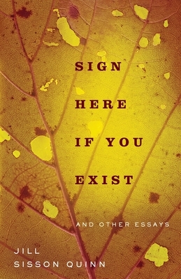 Sign Here If You Exist and Other Essays by Jill Sisson Quinn