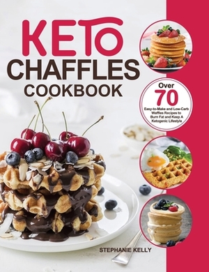 Keto Chaffles Cookbook: Over 70 Easy-to-Make and Low-Carb Waffles Recipes to Burn Fat and Keep A Ketogenic Lifestyle by Stephanie Kelly