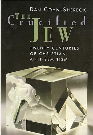The Crucified Jew: Twenty Centuries of Christian Anti-Semitism by Dan Cohn-Sherbok