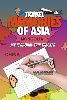 Travel Memories of Asia: My Personal Trip Tracker by Steve Mitchell