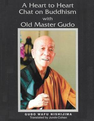 A Heart to Heart Chat on Buddhism with Old Master Gudo (Expanded Edition) by Gudo Wafu Nishijima