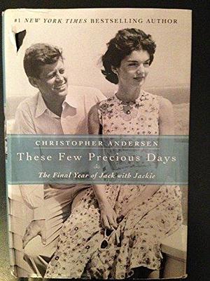 THESE FEW PRECIOUS DAYS by Christopher Andersen, Christopher Andersen