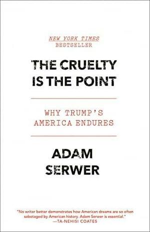The Cruelty Is the Point: Why Trump's America Endures by Adam Serwer