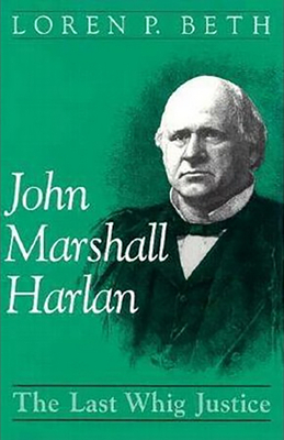 John Marshall Harlan: The Last Whig Justice by Loren P. Beth